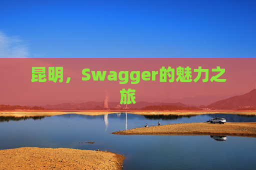 昆明,Swagger的魅力之旅